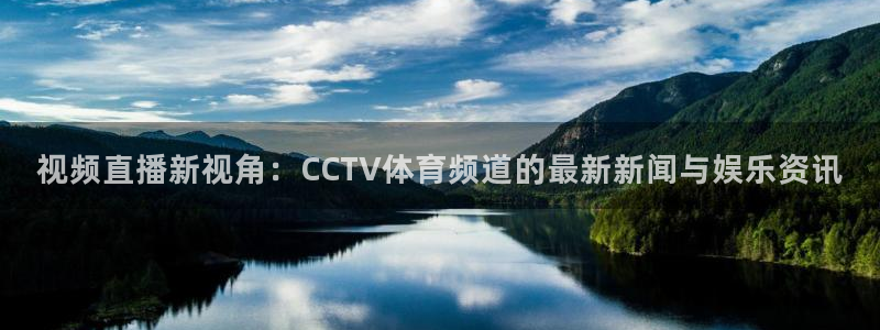 视频直播新视角：CCTV体育频道的最新新闻与娱乐资讯