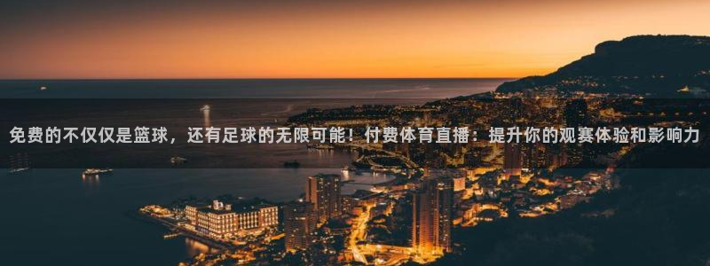 免费的不仅仅是篮球，还有足球的无限可能！付费体育直播：提升你的观赛体验和影响力